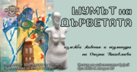 "Шумът на дърветата“ – изложба живопис и скулптура на Огняна Вакавлиева