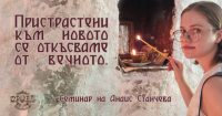 "Пристрастени към новото, се откъсваме от вечното " - семинар на Анаис Станчева